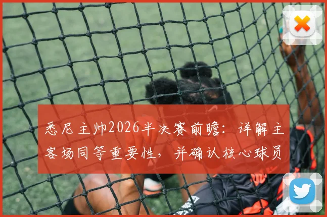 悉尼主帅2026半决赛前瞻：详解主客场同等重要性，并确认核心球员罗里已全面做好上场准备
