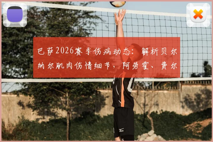 巴萨2026赛季伤病动态：解析贝尔纳尔肌肉伤情细节，阿劳霍、费尔明回归时间与战术影响全览