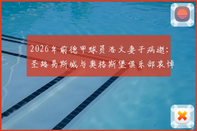 2026年前德甲球员洛文妻子病逝:圣路易斯城与奥格斯堡俱乐部哀悼,回顾洛文职业生涯与家庭故事