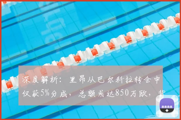 深度解析:里昂从巴尔科拉转会中仅获5%分成,总额或达850万欧,背后条款与财政影响详解