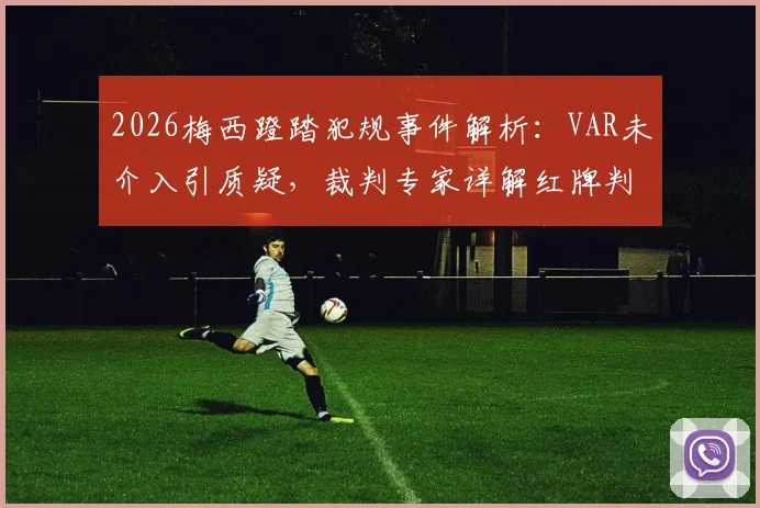 2026梅西蹬踏犯规事件解析：VAR未介入引质疑，裁判专家详解红牌判罚标准与争议