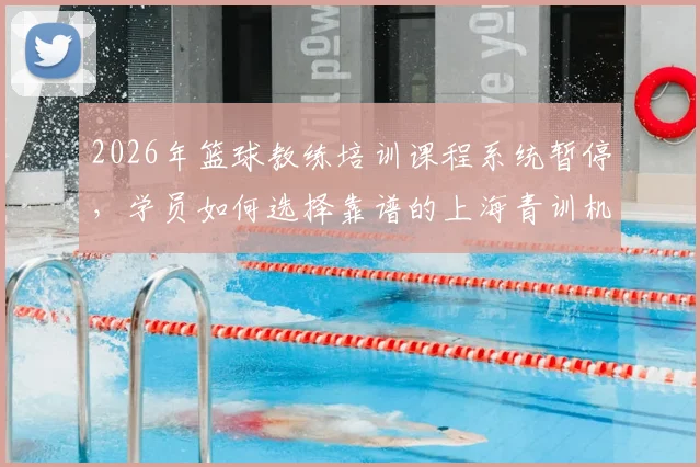 2026年篮球教练培训课程系统暂停,学员如何选择靠谱的上海青训机构与私教?
