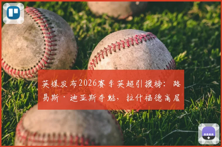 英媒发布2026赛季英超引援榜：路易斯·迪亚斯夺魁，拉什福德高居前列引热议