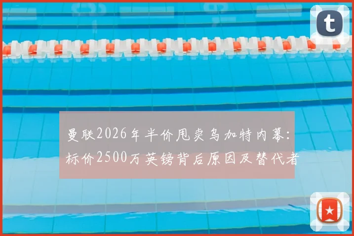 曼联2026年半价甩卖乌加特内幕：标价2500万英镑背后原因及替代者分析