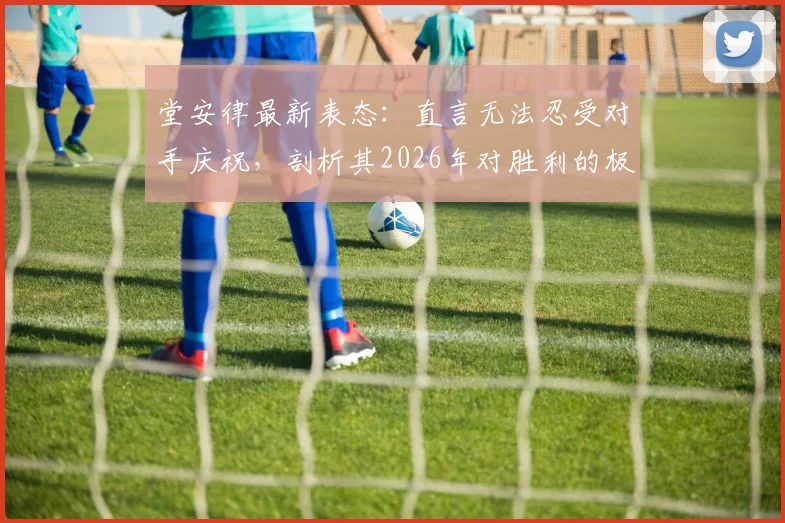 堂安律最新表态：直言无法忍受对手庆祝，剖析其2026年对胜利的极致渴望与职业心路历程