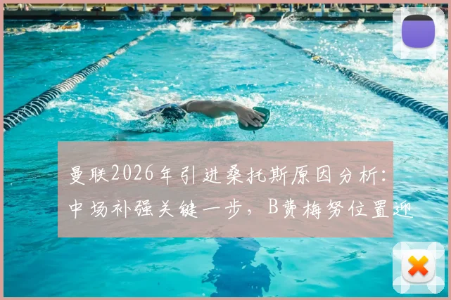 曼联2026年引进桑托斯原因分析：中场补强关键一步，B费梅努位置迎来新变化