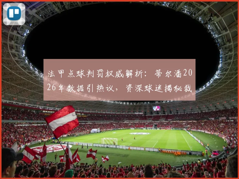 法甲点球判罚权威解析：蒂尔潘2026年数据引热议，资深球迷揭秘裁判如何影响赛果