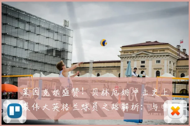 莱因克尔盛赞！贝林厄姆冲击史上最伟大英格兰球员之路解析：与鲁尼、贝克汉姆等前辈对比，展望2026世界杯前景