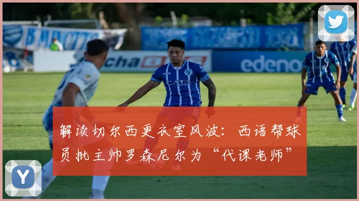 解读切尔西更衣室风波：西语帮球员批主帅罗森尼尔为“代课老师”，2026赛季矛盾如何影响英超战绩？