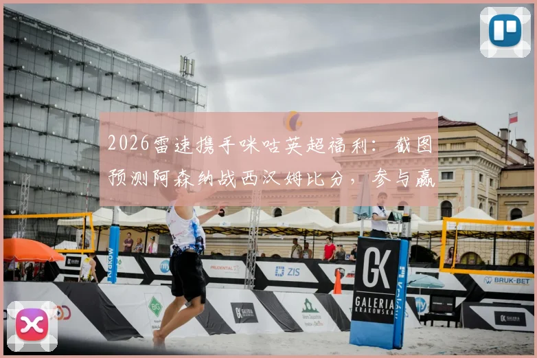 2026雷速携手咪咕英超福利：截图预测阿森纳战西汉姆比分，参与赢好礼攻略