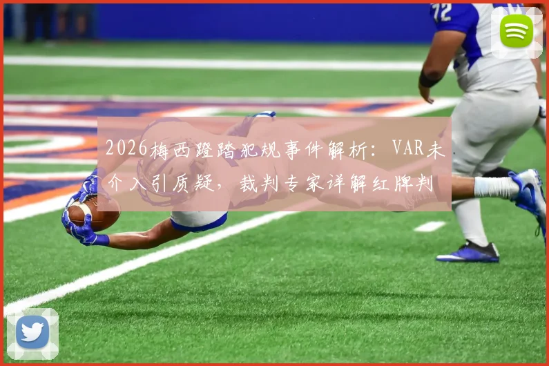 2026梅西蹬踏犯规事件解析：VAR未介入引质疑，裁判专家详解红牌判罚标准与争议