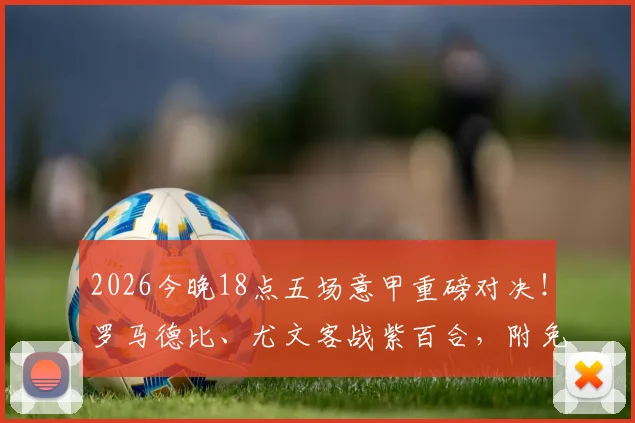 2026今晚18点五场意甲重磅对决！罗马德比、尤文客战紫百合，附免费直播观看指南