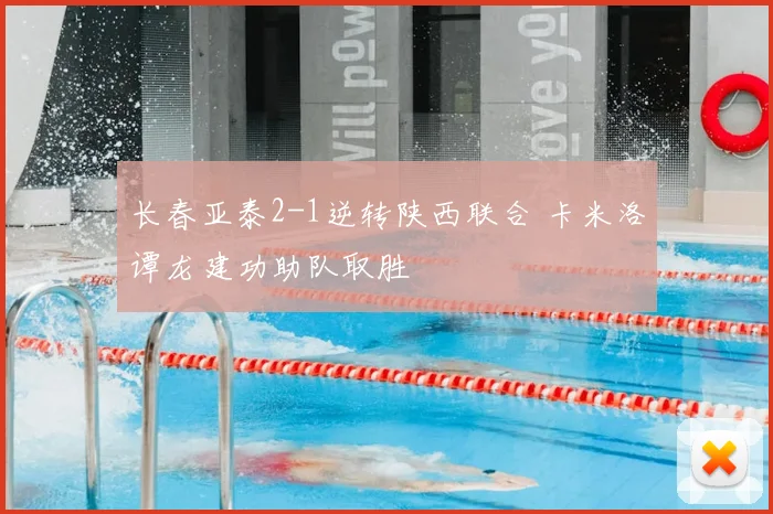 长春亚泰2-1逆转陕西联合 卡米洛谭龙建功助队取胜