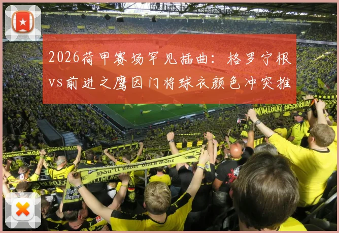 2026荷甲赛场罕见插曲：格罗宁根vs前进之鹰因门将球衣颜色冲突推迟10分钟，事件解析与规则回顾