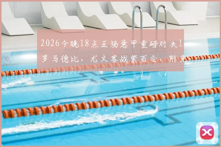 2026今晚18点五场意甲重磅对决!罗马德比、尤文客战紫百合,附免费直播观看指南