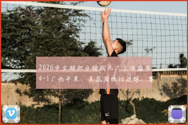 2026中女超积分榜战况：上海盛丽4-1广西平果，吴蕊周欣怡进球，赛果深度解读