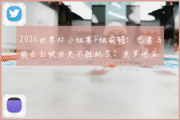 2026世界杯小组赛F组前瞻：巴拿马能否打破历史不胜纪录？克罗地亚全力冲击出线资格