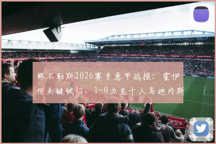 那不勒斯2026赛季意甲战报:霍伊伦关键破门,1-0力克十人乌迪内斯,赛后积分榜排名分析