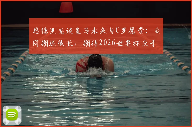 恩德里克谈皇马未来与C罗愿景：合同期还很长，期待2026世界杯交手